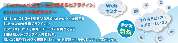 10月8日(木)オンライン「Chatwork連携×進捗見える化プラグイン」kintoneテク発掘セミナー 10月8日(木)オンライン「Chatwork連携×進捗見える化プラグイン」kintoneテク発掘セミナー